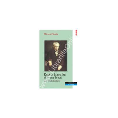 Kant in lumea lui si in cea de azi. Zece studii kantiene